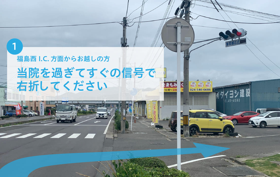さとうクリニック道順 福島西I.C.方面からお越しの方 当院を過ぎてすぐの信号で右折してください